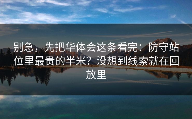 别急，先把华体会这条看完：防守站位里最贵的半米？没想到线索就在回放里