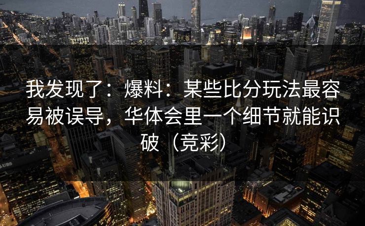 我发现了：爆料：某些比分玩法最容易被误导，华体会里一个细节就能识破（竞彩）