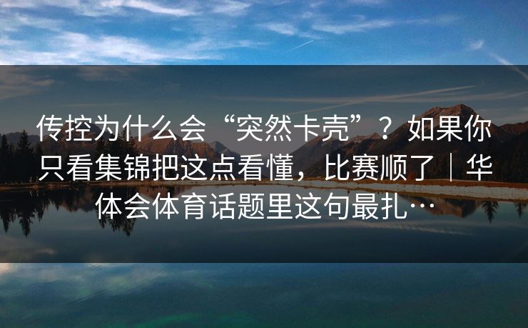 传控为什么会“突然卡壳”？如果你只看集锦把这点看懂，比赛顺了｜华体会体育话题里这句最扎…